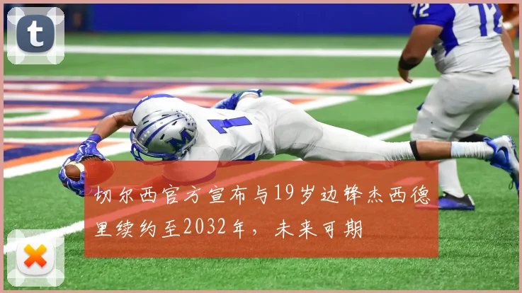 切尔西官方宣布与19岁边锋杰西德里续约至2032年，未来可期