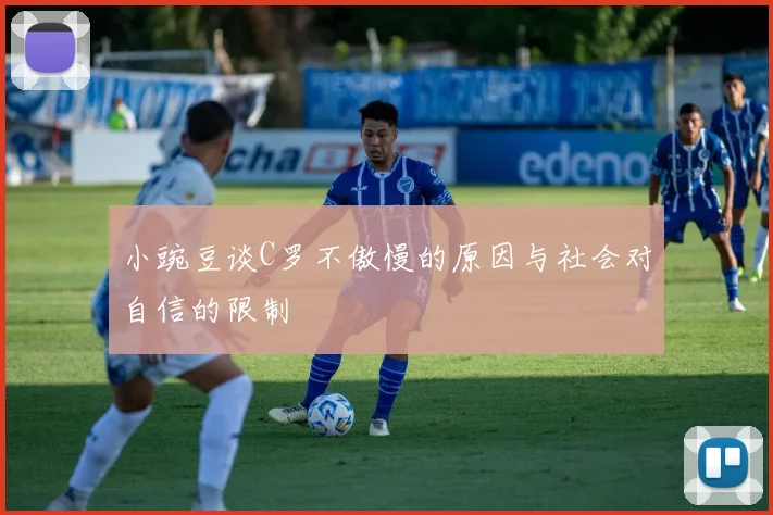 小豌豆谈C罗不傲慢的原因与社会对自信的限制
