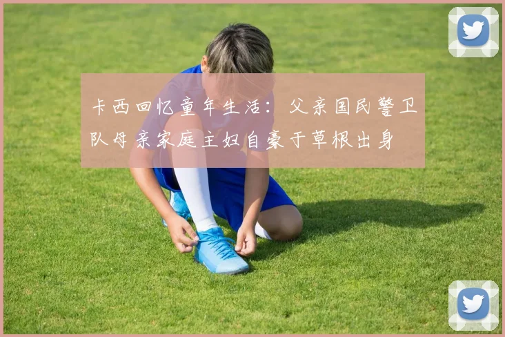 卡西回忆童年生活：父亲国民警卫队母亲家庭主妇自豪于草根出身