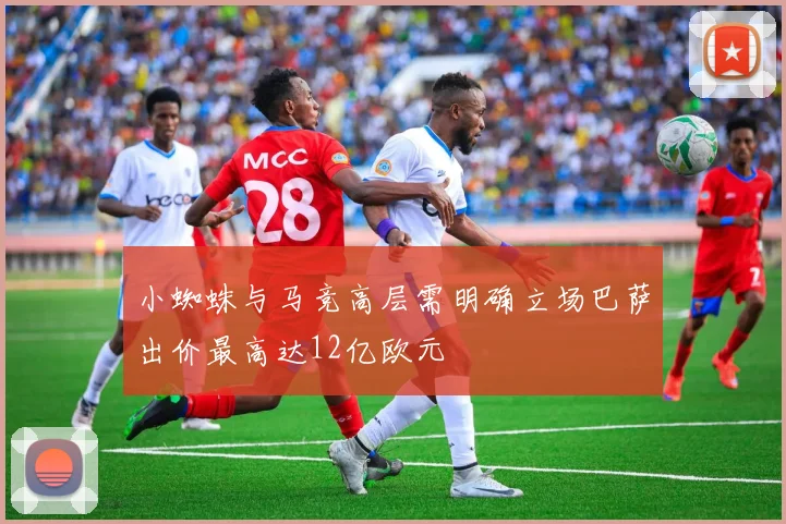 小蜘蛛与马竞高层需明确立场巴萨出价最高达12亿欧元