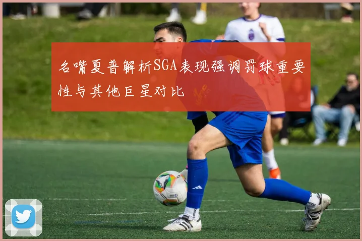 名嘴夏普解析SGA表现强调罚球重要性与其他巨星对比