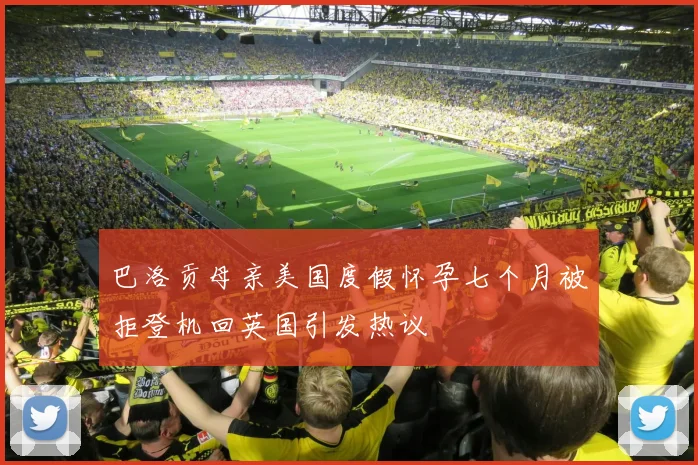 巴洛贡母亲美国度假怀孕七个月被拒登机回英国引发热议