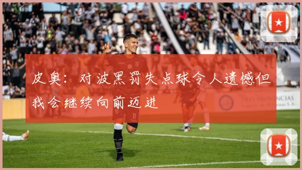 皮奥：对波黑罚失点球令人遗憾但我会继续向前迈进