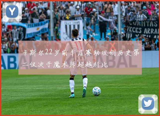 卡斯尔22岁前季后赛助攻创历史第二仅次于魔术师超越科比