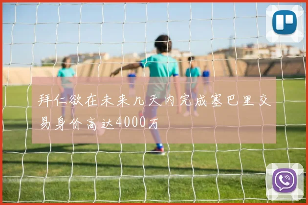 拜仁欲在未来几天内完成塞巴里交易身价高达4000万