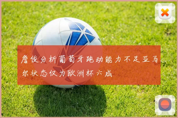 詹俊分析葡萄牙跑动能力不足亚马尔状态仅为欧洲杯六成