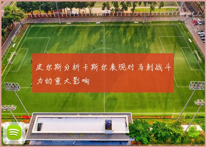 皮尔斯分析卡斯尔表现对马刺战斗力的重大影响